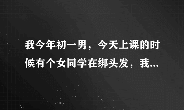 我今年初一男，今天上课的时候有个女同学在绑头发，我不小心看到了她的腋毛，长得很密，看多了几眼，这样