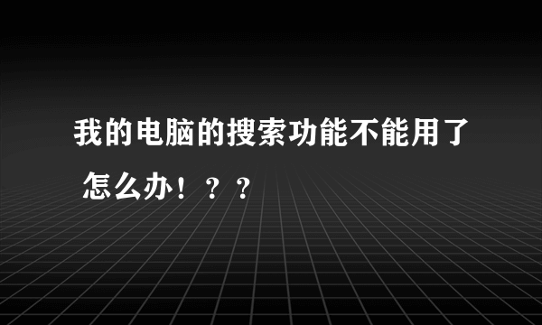 我的电脑的搜索功能不能用了 怎么办！？？