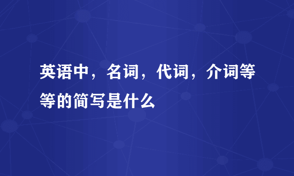 英语中，名词，代词，介词等等的简写是什么