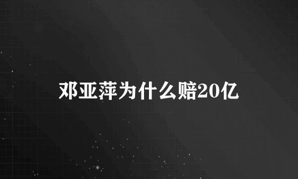 邓亚萍为什么赔20亿