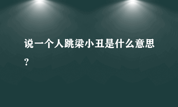 说一个人跳梁小丑是什么意思？