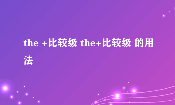 the +比较级 the+比较级 的用法