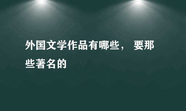 外国文学作品有哪些， 要那些著名的