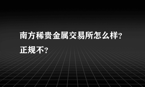 南方稀贵金属交易所怎么样？正规不？