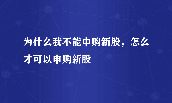 为什么我不能申购新股，怎么才可以申购新股