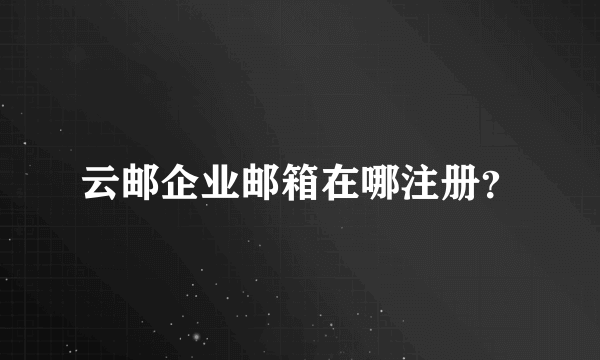 云邮企业邮箱在哪注册？