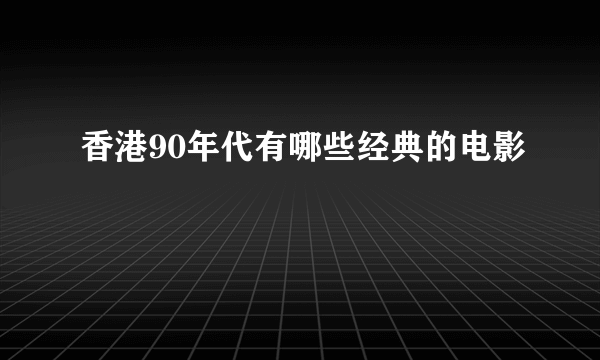 香港90年代有哪些经典的电影