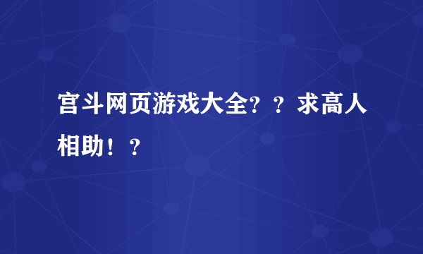 宫斗网页游戏大全？？求高人相助！？