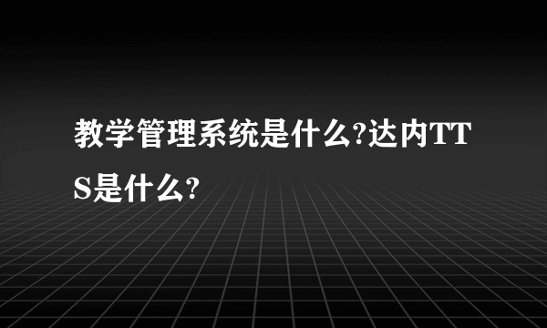 教学管理系统是什么?达内TTS是什么?