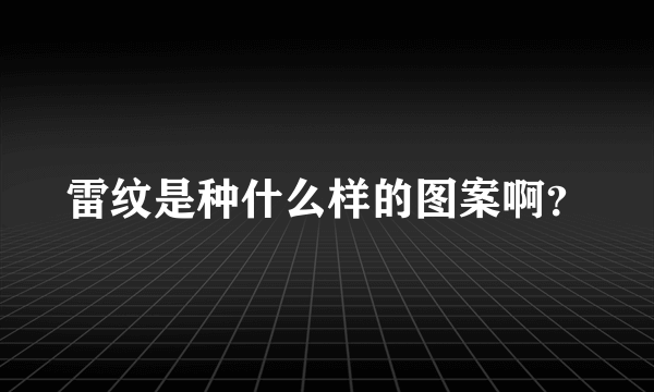 雷纹是种什么样的图案啊？