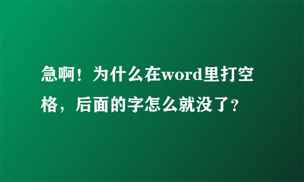 急啊！为什么在word里打空格，后面的字怎么就没了？