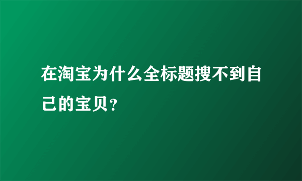 在淘宝为什么全标题搜不到自己的宝贝？