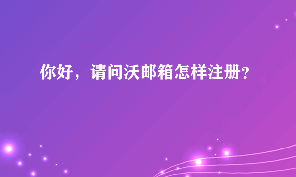 你好，请问沃邮箱怎样注册？