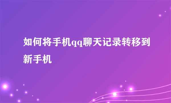 如何将手机qq聊天记录转移到新手机