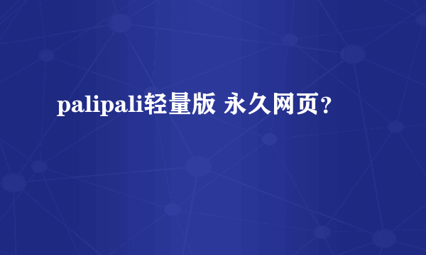 palipali轻量版 永久网页？