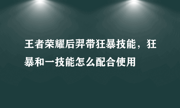 王者荣耀后羿带狂暴技能，狂暴和一技能怎么配合使用