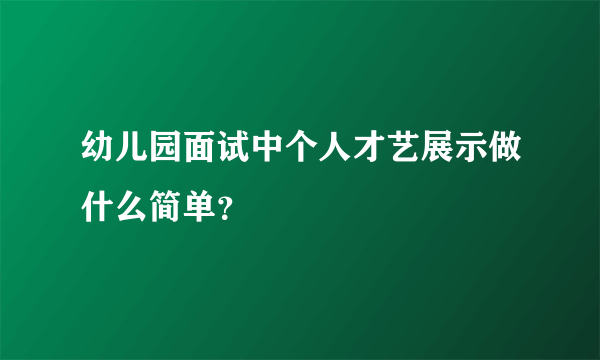 幼儿园面试中个人才艺展示做什么简单？