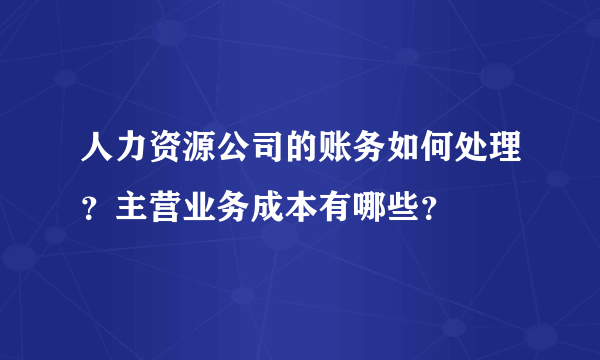 人力资源公司的账务如何处理？主营业务成本有哪些？