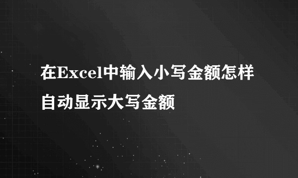 在Excel中输入小写金额怎样自动显示大写金额