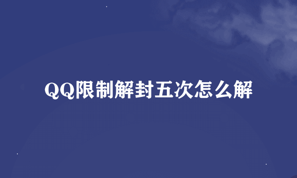 QQ限制解封五次怎么解