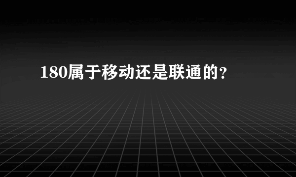 180属于移动还是联通的？