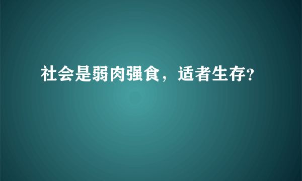 社会是弱肉强食，适者生存？