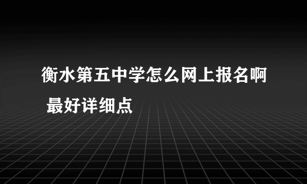 衡水第五中学怎么网上报名啊 最好详细点