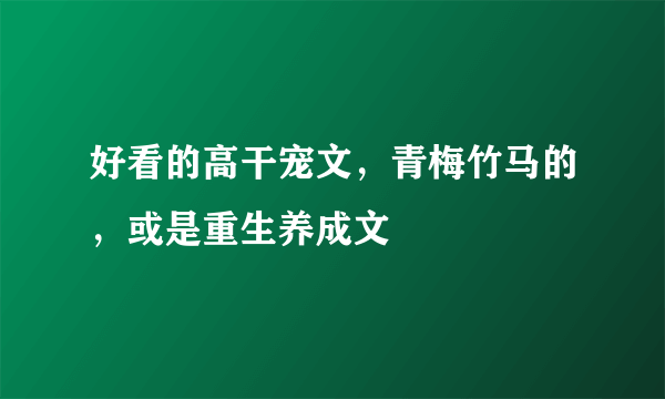 好看的高干宠文，青梅竹马的，或是重生养成文