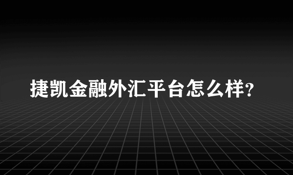 捷凯金融外汇平台怎么样？