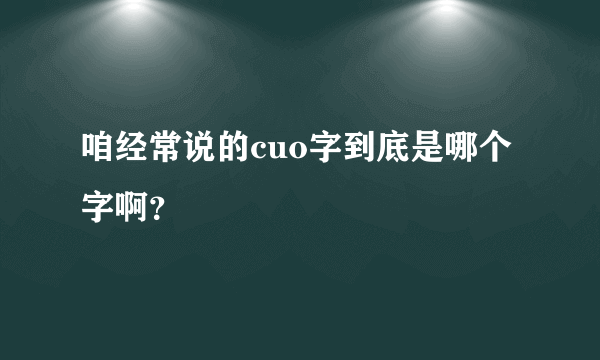 咱经常说的cuo字到底是哪个字啊？