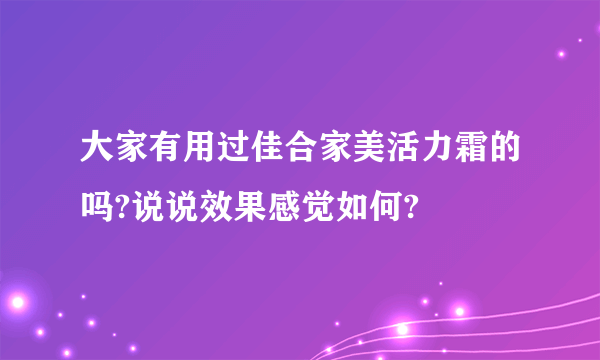 大家有用过佳合家美活力霜的吗?说说效果感觉如何?