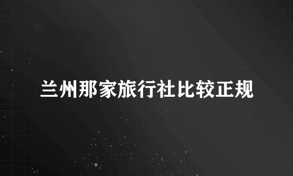 兰州那家旅行社比较正规