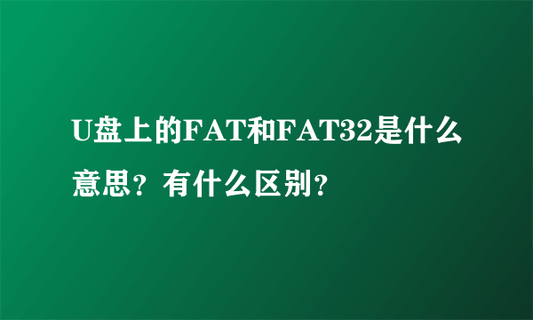 U盘上的FAT和FAT32是什么意思？有什么区别？