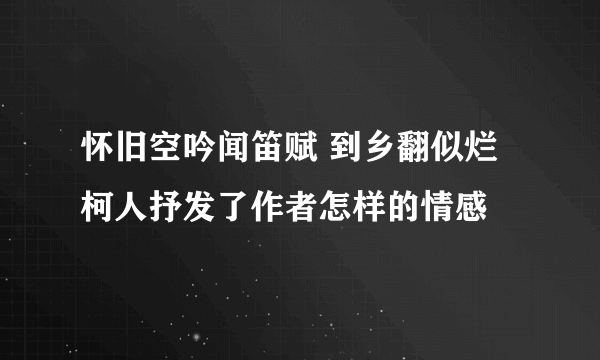 怀旧空吟闻笛赋 到乡翻似烂柯人抒发了作者怎样的情感