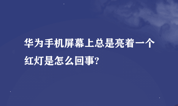 华为手机屏幕上总是亮着一个红灯是怎么回事?