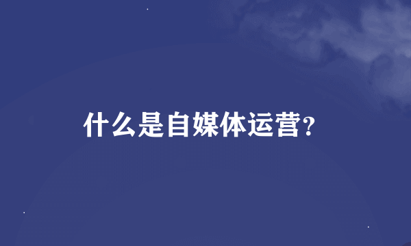 什么是自媒体运营？