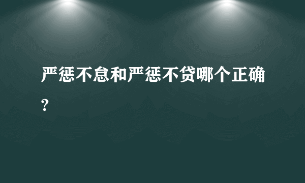 严惩不怠和严惩不贷哪个正确?