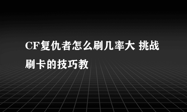 CF复仇者怎么刷几率大 挑战刷卡的技巧教