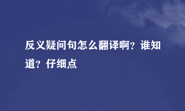 反义疑问句怎么翻译啊？谁知道？仔细点