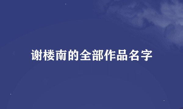 谢楼南的全部作品名字