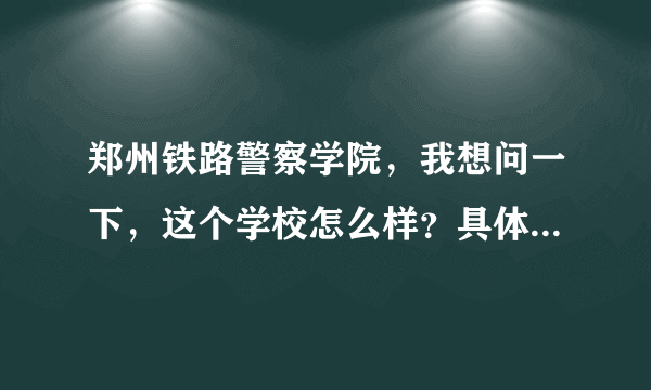 郑州铁路警察学院，我想问一下，这个学校怎么样？具体说一说，不要宣传话语。