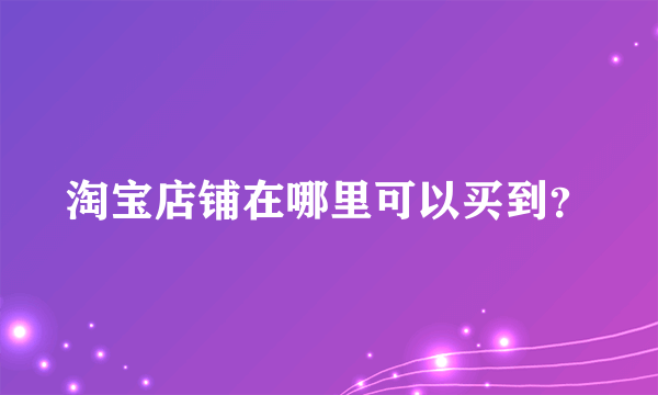 淘宝店铺在哪里可以买到？