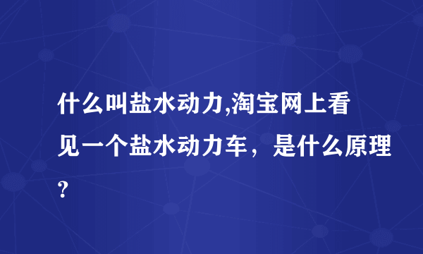 什么叫盐水动力,淘宝网上看见一个盐水动力车，是什么原理？