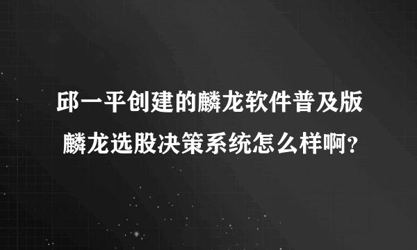 邱一平创建的麟龙软件普及版 麟龙选股决策系统怎么样啊？