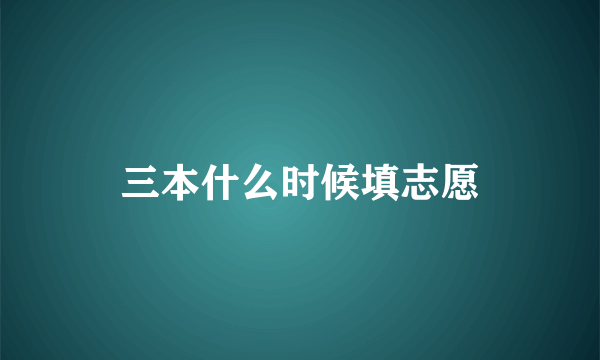 三本什么时候填志愿