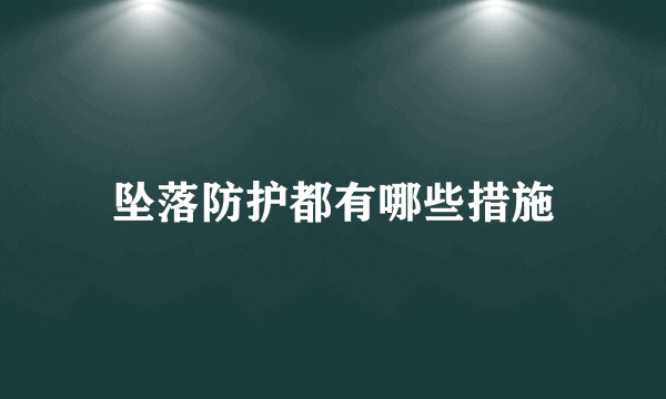 坠落防护都有哪些措施