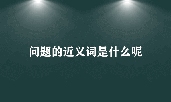 问题的近义词是什么呢