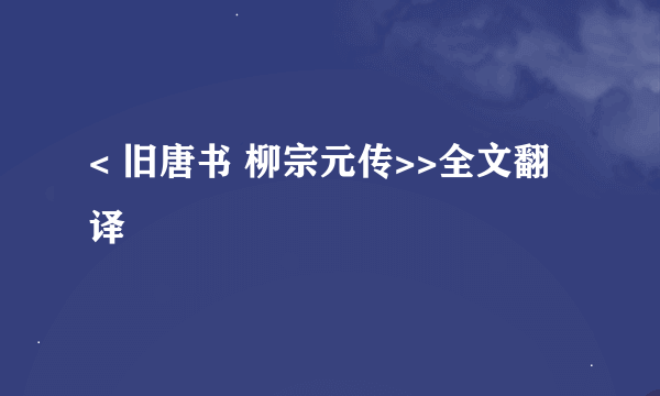 < 旧唐书 柳宗元传>>全文翻译