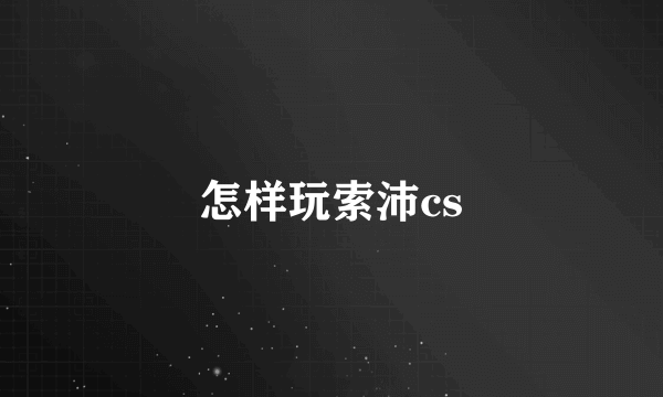 怎样玩索沛cs