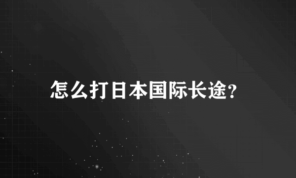 怎么打日本国际长途？